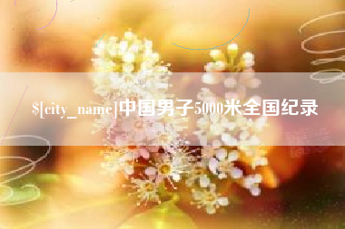 武穴中国男子5000米全国纪录
