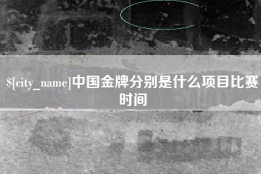 武穴中国金牌分别是什么项目比赛时间