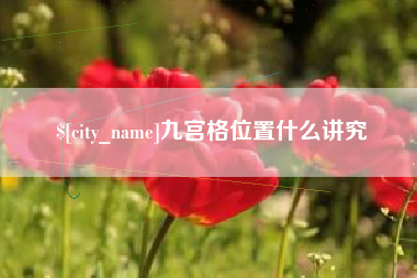武穴九宫格位置什么讲究
