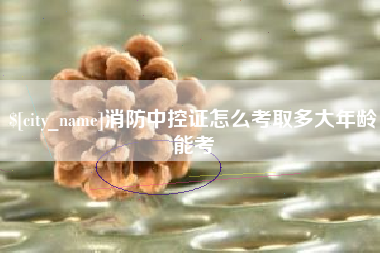 武穴消防中控证怎么考取多大年龄能考